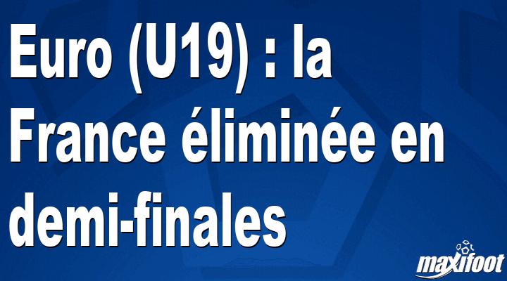 Euro (U19) : la France ?limin?e en demi-finales
