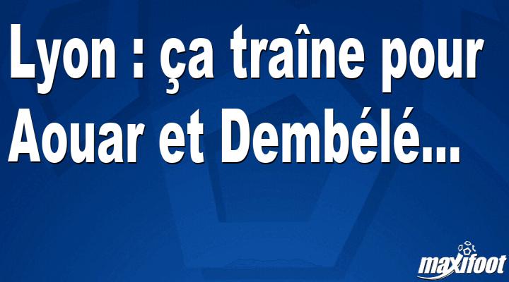 Mercato Lyon : ?a tra?ne pour Aouar et Demb?l?...